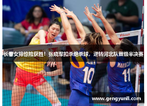 长春女排惊险获胜！张晓军扣杀绝杀球，逆转河北队晋级半决赛