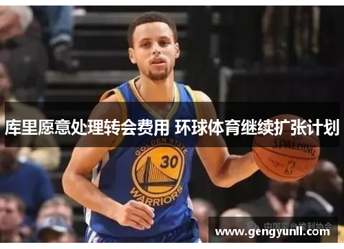 库里愿意处理转会费用 环球体育继续扩张计划