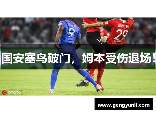 国安塞鸟破门，姆本受伤退场！